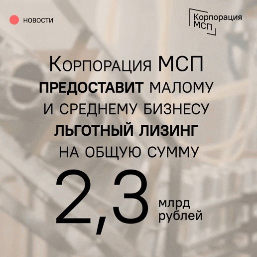 ​Корпорация МСП предоставит малому и среднему бизнесу льготный лизинг на общую сумму 2,3 млрд рублей 