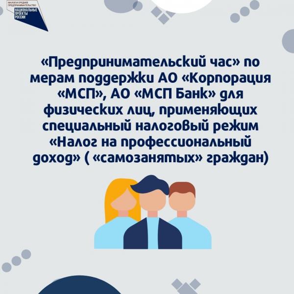 ​​«Предпринимательский час» по мерам поддержки АО «Корпорация «МСП», АО «МСП Банк» для физических лиц, применяющих специальный налоговый режим «Налог на профессиональный доход» (самозанятых» граждан) 