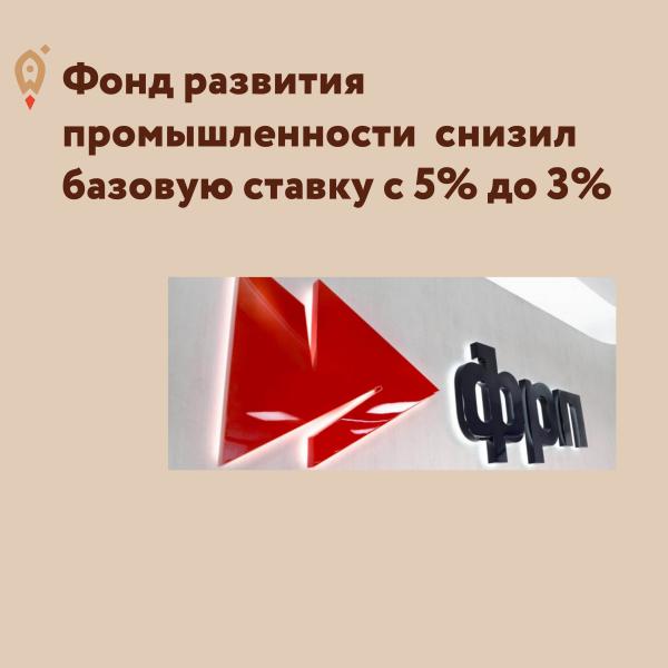 ​​Фонд развития промышленности снизил базовую ставку с 5% до 3%. 
