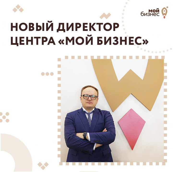 ​Новый директор центра «Мой бизнес» 